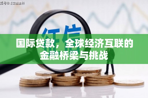 苏尼特右旗国际贷款，全球经济互联的金融桥梁与挑战