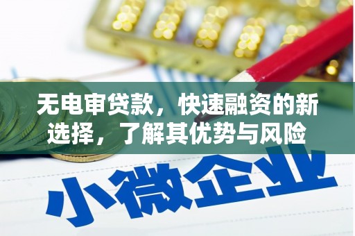 苏尼特右旗无电审贷款，快速融资的新选择，了解其优势与风险