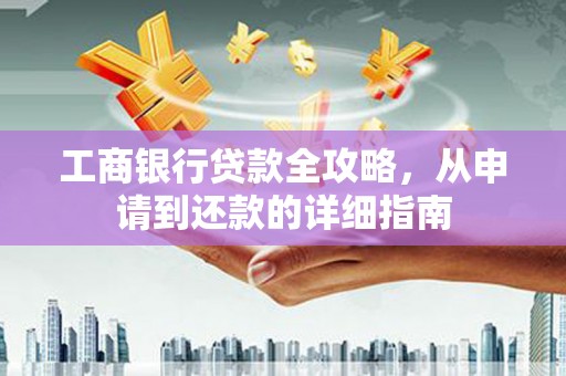 苏尼特右旗工商银行贷款全攻略，从申请到还款的详细指南