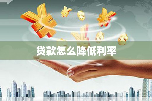 苏尼特右旗贷款怎么降低利率