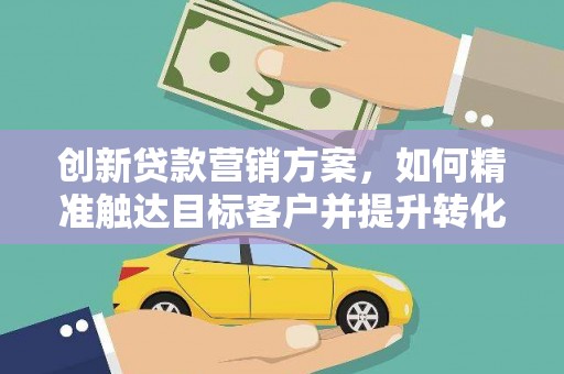 苏尼特右旗创新贷款营销方案，如何精准触达目标客户并提升转化率