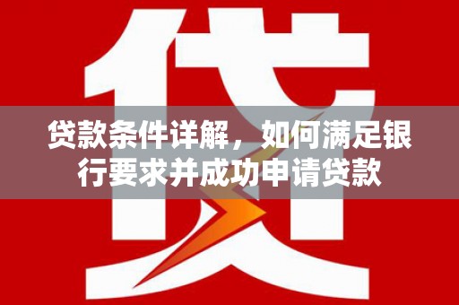 苏尼特右旗贷款条件详解，如何满足银行要求并成功申请贷款