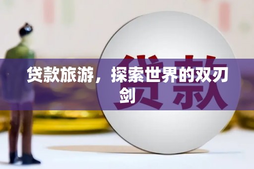 苏尼特右旗贷款旅游，探索世界的双刃剑