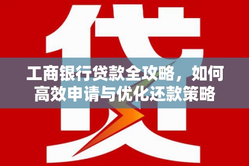 苏尼特右旗工商银行贷款全攻略，如何高效申请与优化还款策略