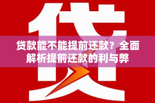 苏尼特右旗贷款能不能提前还款？全面解析提前还款的利与弊