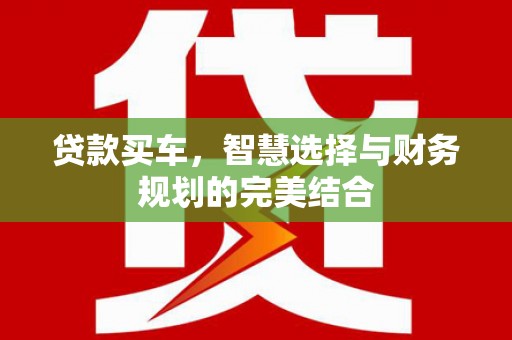 苏尼特右旗贷款买车，智慧选择与财务规划的完美结合