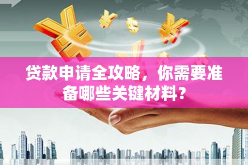 苏尼特右旗贷款申请全攻略，你需要准备哪些关键材料？