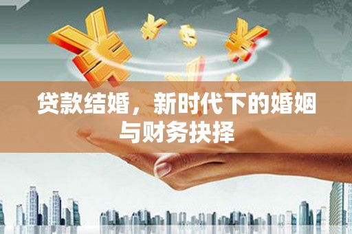 苏尼特右旗贷款结婚，新时代下的婚姻与财务抉择