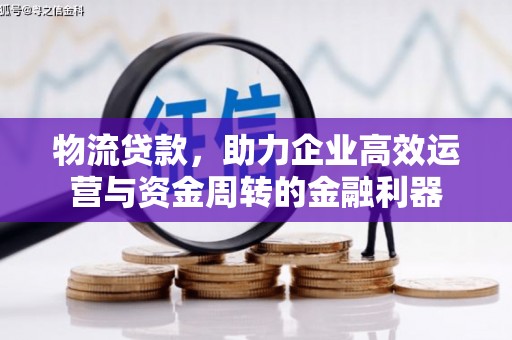 苏尼特右旗物流贷款，助力企业高效运营与资金周转的金融利器