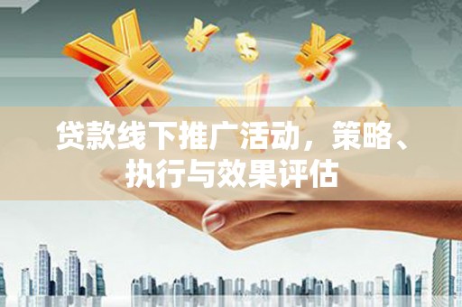 苏尼特右旗贷款线下推广活动，策略、执行与效果评估