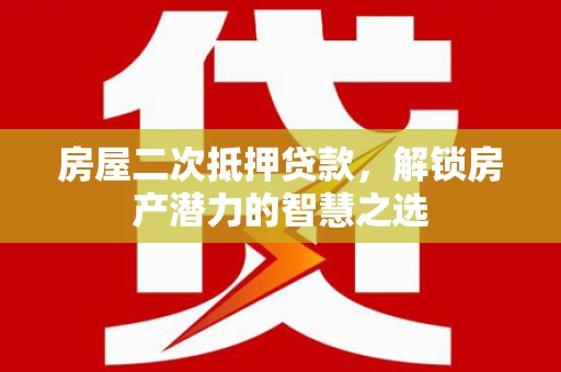 苏尼特右旗房屋二次抵押贷款，解锁房产潜力的智慧之选