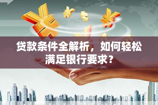 苏尼特右旗贷款条件全解析，如何轻松满足银行要求？