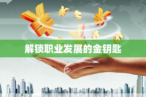 苏尼特右旗解锁职业发展的金钥匙