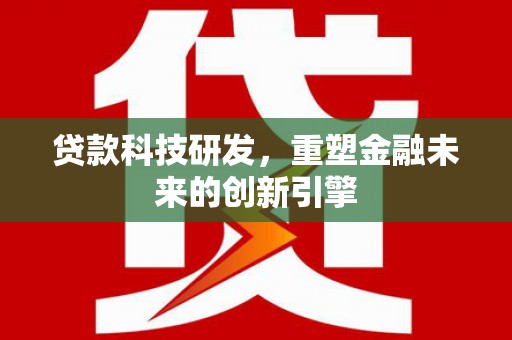苏尼特右旗贷款科技研发，重塑金融未来的创新引擎