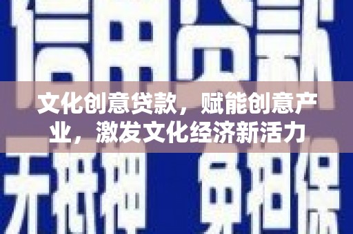 苏尼特右旗文化创意贷款，赋能创意产业，激发文化经济新活力