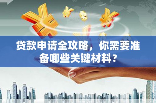 苏尼特右旗贷款申请全攻略，你需要准备哪些关键材料？
