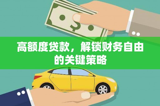 苏尼特右旗高额度贷款，解锁财务自由的关键策略