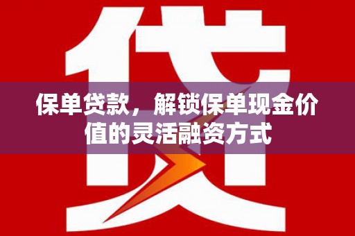 苏尼特右旗保单贷款，解锁保单现金价值的灵活融资方式