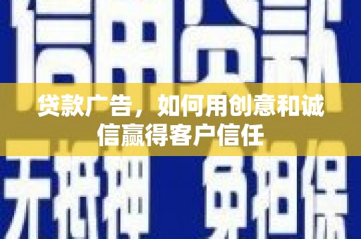 苏尼特右旗贷款广告，如何用创意和诚信赢得客户信任