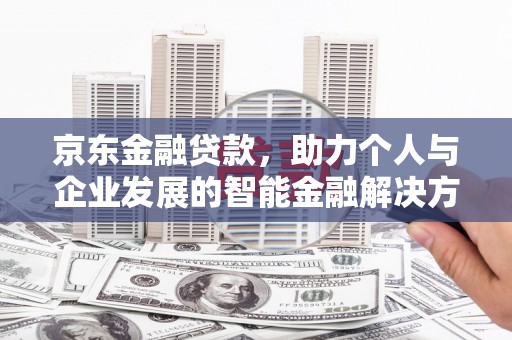 苏尼特右旗京东金融贷款，助力个人与企业发展的智能金融解决方案