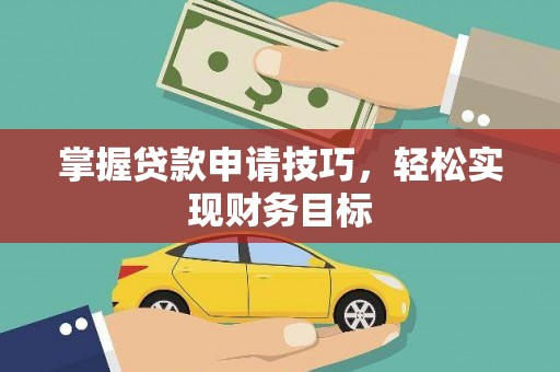 苏尼特右旗掌握贷款申请技巧，轻松实现财务目标