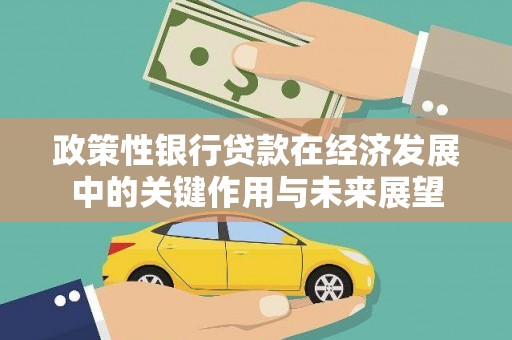 苏尼特右旗政策性银行贷款在经济发展中的关键作用与未来展望