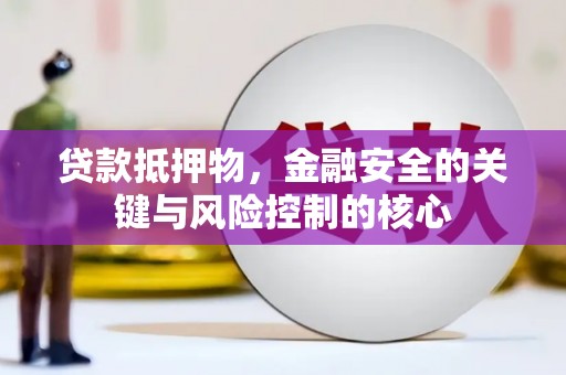 苏尼特右旗贷款抵押物，金融安全的关键与风险控制的核心