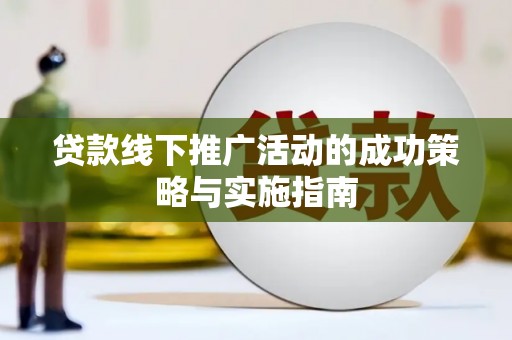 苏尼特右旗贷款线下推广活动的成功策略与实施指南