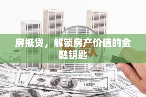 苏尼特右旗房抵贷，解锁房产价值的金融钥匙