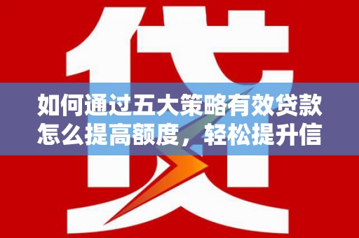 苏尼特右旗如何通过五大策略有效贷款怎么提高额度，轻松提升信用价值