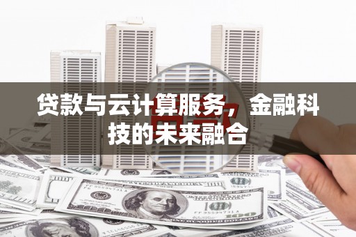 苏尼特右旗贷款与云计算服务，金融科技的未来融合