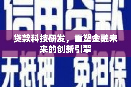 苏尼特右旗贷款科技研发，重塑金融未来的创新引擎