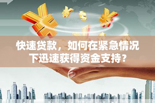 苏尼特右旗快速贷款，如何在紧急情况下迅速获得资金支持？