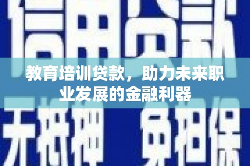 苏尼特右旗教育培训贷款，助力未来职业发展的金融利器
