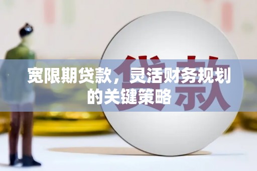 苏尼特右旗宽限期贷款，灵活财务规划的关键策略
