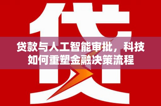 苏尼特右旗贷款与人工智能审批，科技如何重塑金融决策流程