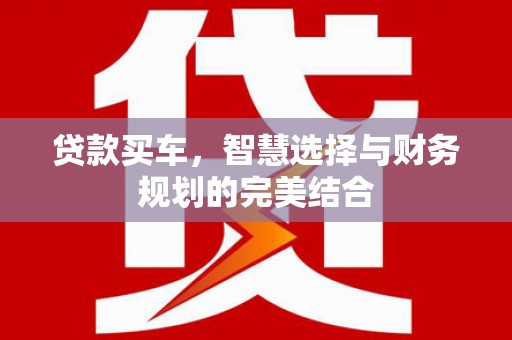 苏尼特右旗贷款买车，智慧选择与财务规划的完美结合