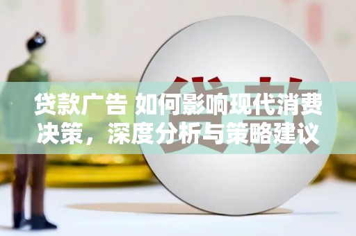 苏尼特右旗贷款广告 如何影响现代消费决策，深度分析与策略建议