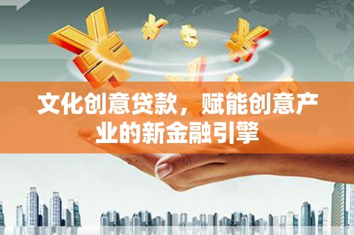 苏尼特右旗文化创意贷款，赋能创意产业的新金融引擎