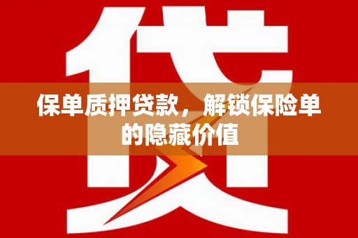 苏尼特右旗保单质押贷款，解锁保险单的隐藏价值