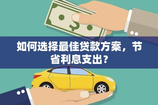 苏尼特右旗如何选择最佳贷款方案，节省利息支出？