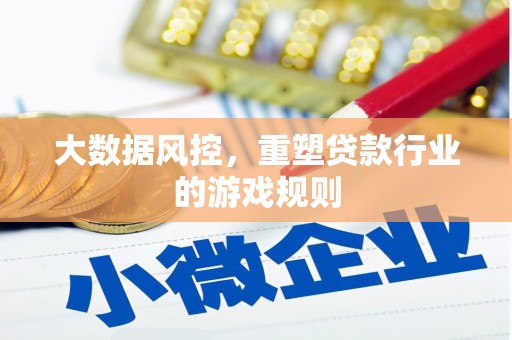 苏尼特右旗大数据风控，重塑贷款行业的游戏规则
