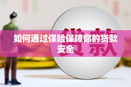 苏尼特右旗如何通过保险保障你的贷款安全