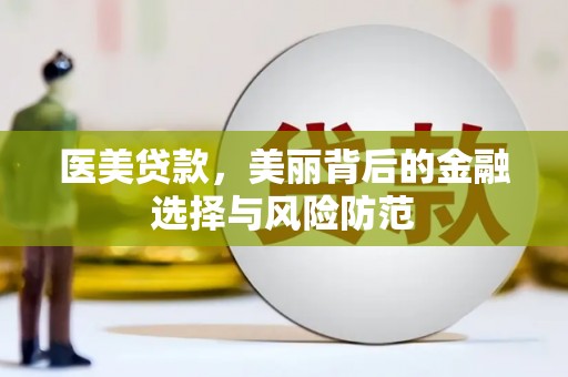 苏尼特右旗医美贷款，美丽背后的金融选择与风险防范