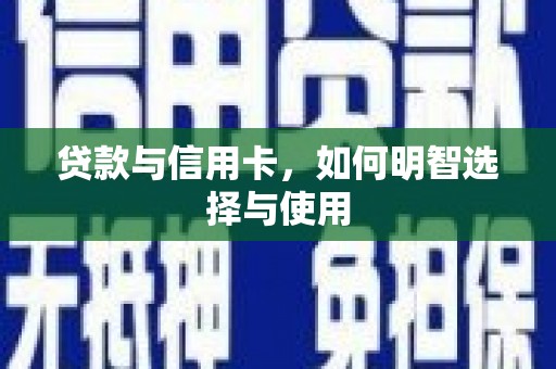 苏尼特右旗贷款与信用卡，如何明智选择与使用