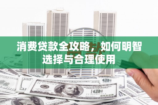 苏尼特右旗消费贷款全攻略，如何明智选择与合理使用