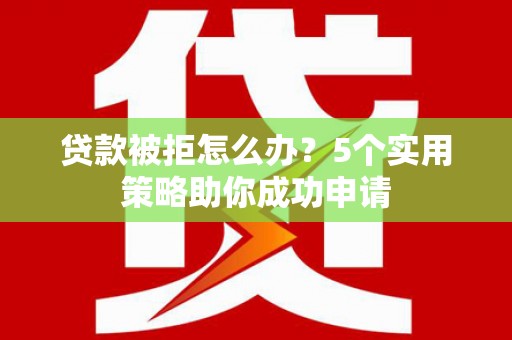 苏尼特右旗贷款被拒怎么办？5个实用策略助你成功申请