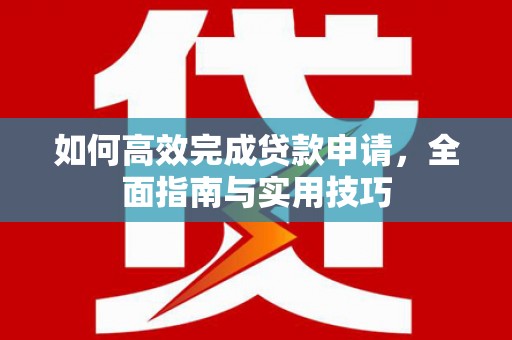 苏尼特右旗如何高效完成贷款申请，全面指南与实用技巧