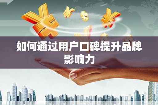 苏尼特右旗如何通过用户口碑提升品牌影响力