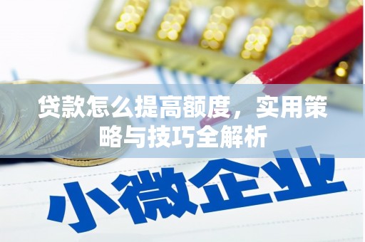 苏尼特右旗贷款怎么提高额度，实用策略与技巧全解析